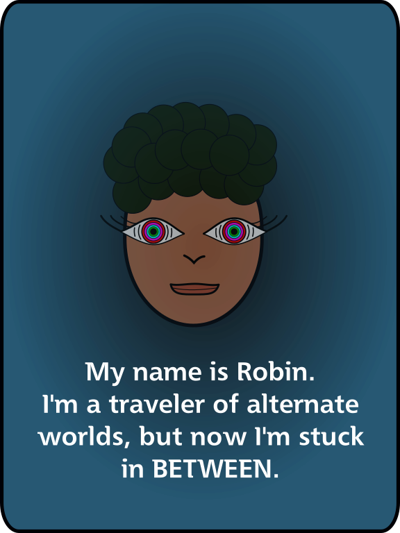 My name is Robin. I'm a traveler of alternate worlds, but now I'm stuck in BETWEEN.